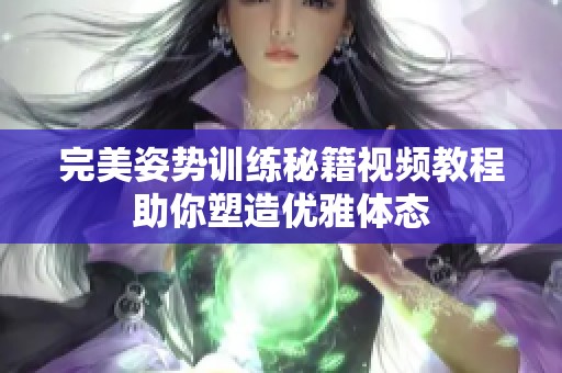 完美姿势训练秘籍视频教程助你塑造优雅体态