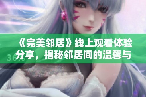 《完美邻居》线上观看体验分享，揭秘邻居间的温馨与烦恼