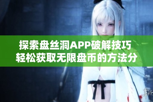 探索盘丝洞APP破解技巧 轻松获取无限盘币的方法分享