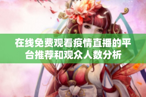 在线免费观看疫情直播的平台推荐和观众人数分析