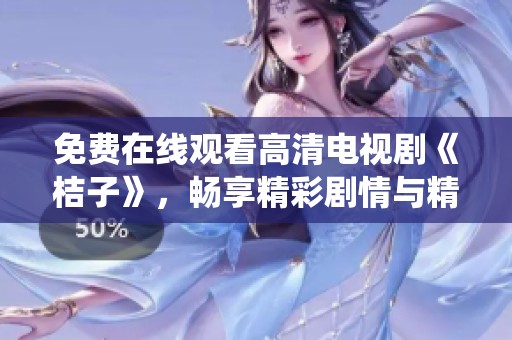 免费在线观看高清电视剧《桔子》，畅享精彩剧情与精彩演绎