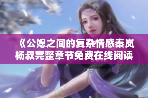 《公媳之间的复杂情感秦岚杨叔完整章节免费在线阅读》