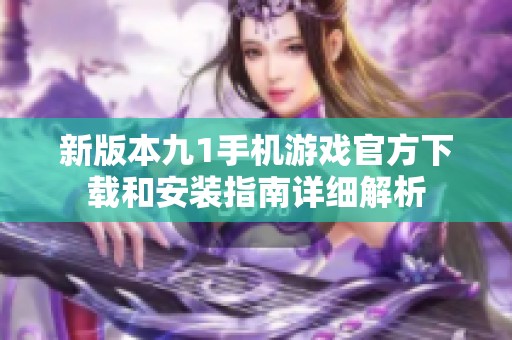 新版本九1手机游戏官方下载和安装指南详细解析