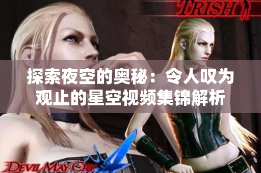 探索夜空的奥秘：令人叹为观止的星空视频集锦解析