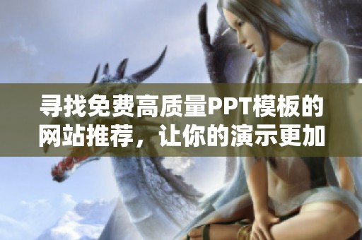 寻找免费高质量PPT模板的网站推荐，让你的演示更加出色