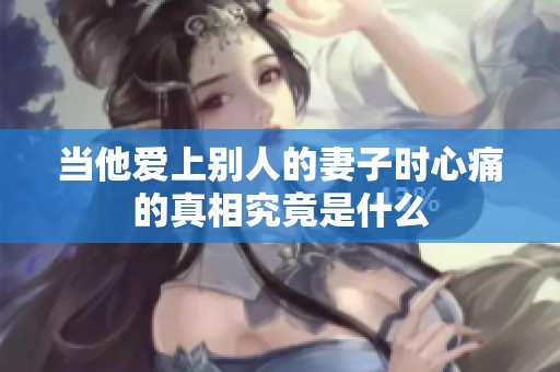 当他爱上别人的妻子时心痛的真相究竟是什么