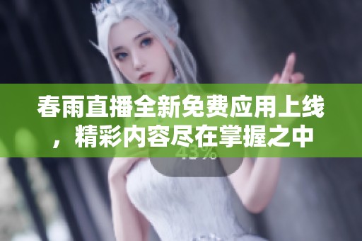 春雨直播全新免费应用上线，精彩内容尽在掌握之中