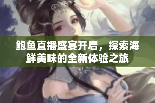 鲍鱼直播盛宴开启，探索海鲜美味的全新体验之旅