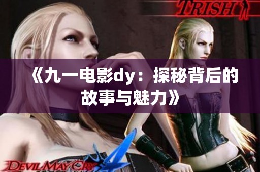 《九一电影dy：探秘背后的故事与魅力》