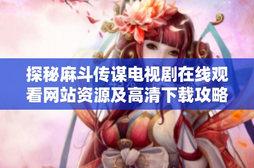探秘麻斗传谋电视剧在线观看网站资源及高清下载攻略分享