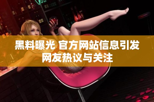 黑料曝光 官方网站信息引发网友热议与关注