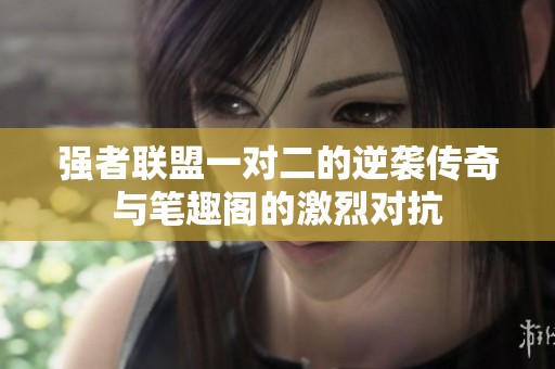 强者联盟一对二的逆袭传奇与笔趣阁的激烈对抗