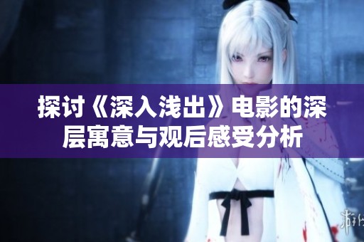 探讨《深入浅出》电影的深层寓意与观后感受分析