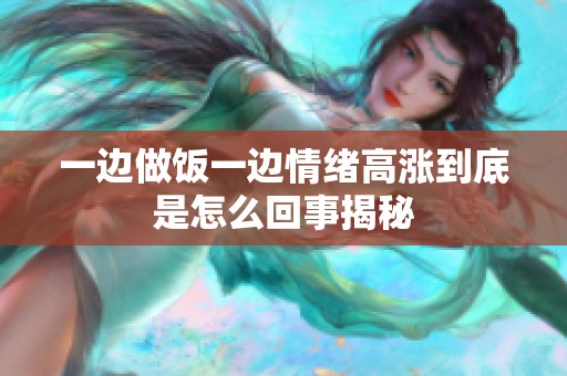 一边做饭一边情绪高涨到底是怎么回事揭秘