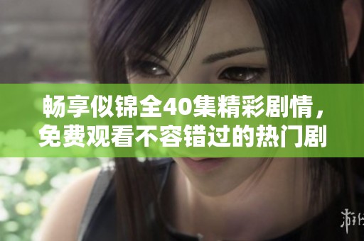 畅享似锦全40集精彩剧情，免费观看不容错过的热门剧集