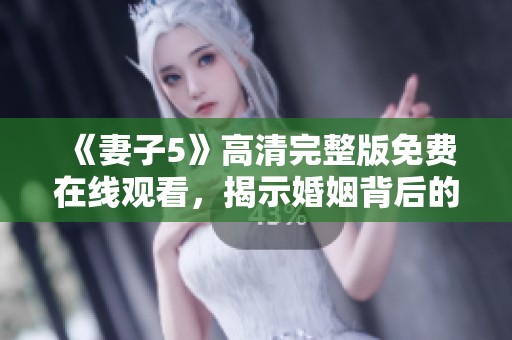 《妻子5》高清完整版免费在线观看，揭示婚姻背后的秘密与挑战