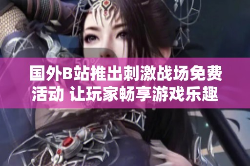 国外B站推出刺激战场免费活动 让玩家畅享游戏乐趣