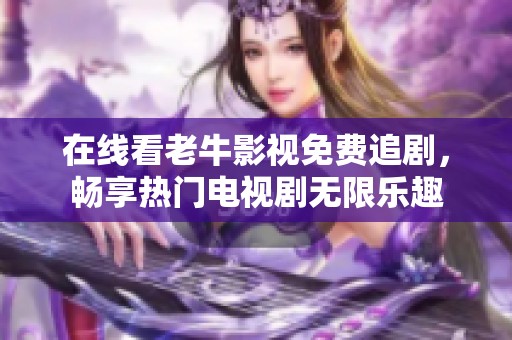 在线看老牛影视免费追剧，畅享热门电视剧无限乐趣