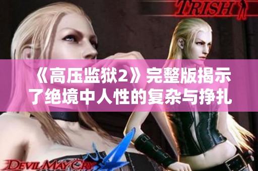 《高压监狱2》完整版揭示了绝境中人性的复杂与挣扎