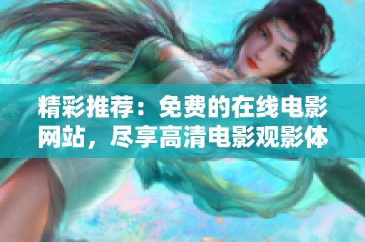 精彩推荐：免费的在线电影网站，尽享高清电影观影体验！