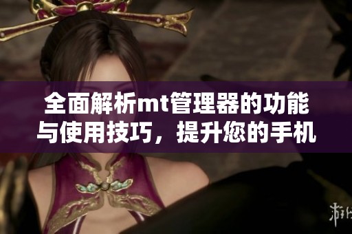 全面解析mt管理器的功能与使用技巧，提升您的手机管理体验