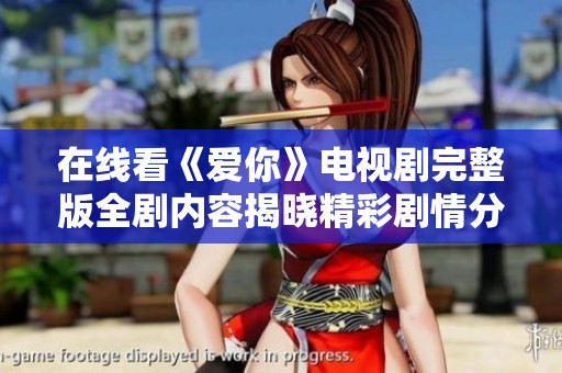 在线看《爱你》电视剧完整版全剧内容揭晓精彩剧情分享