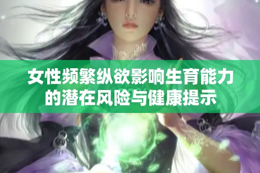 女性频繁纵欲影响生育能力的潜在风险与健康提示