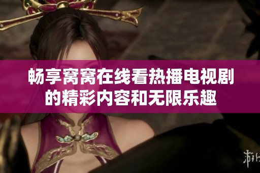 畅享窝窝在线看热播电视剧的精彩内容和无限乐趣