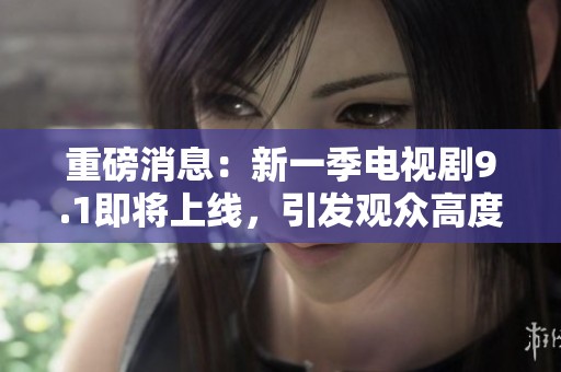 重磅消息：新一季电视剧9.1即将上线，引发观众高度期待
