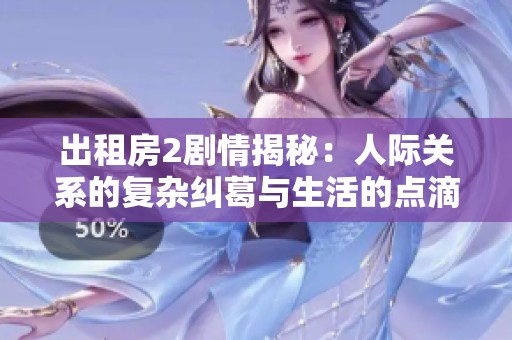 出租房2剧情揭秘：人际关系的复杂纠葛与生活的点滴趣味