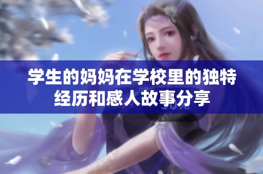 学生的妈妈在学校里的独特经历和感人故事分享