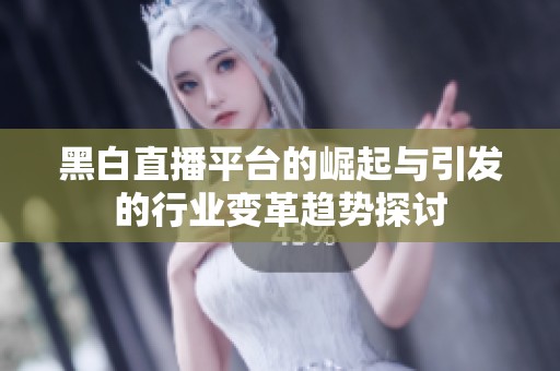黑白直播平台的崛起与引发的行业变革趋势探讨