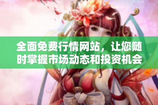 全面免费行情网站，让您随时掌握市场动态和投资机会