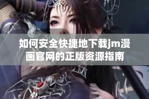 如何安全快捷地下载jm漫画官网的正版资源指南