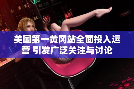 美国第一黄冈站全面投入运营 引发广泛关注与讨论