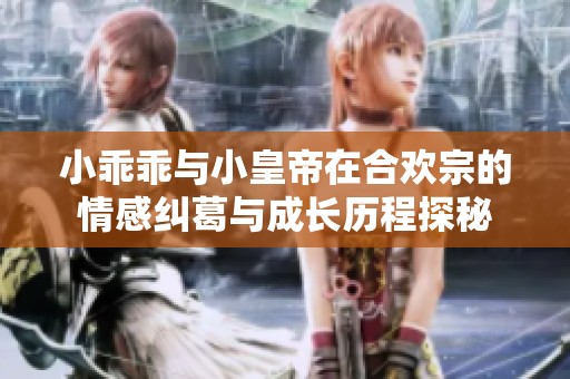 小乖乖与小皇帝在合欢宗的情感纠葛与成长历程探秘