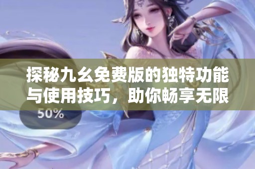 探秘九幺免费版的独特功能与使用技巧，助你畅享无限乐趣