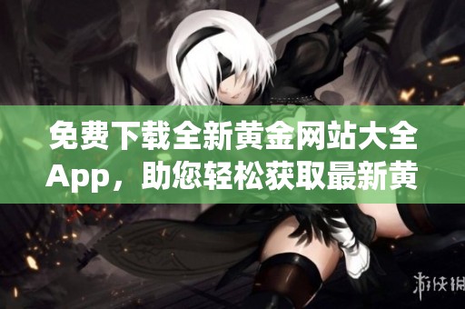 免费下载全新黄金网站大全App，助您轻松获取最新黄金信息