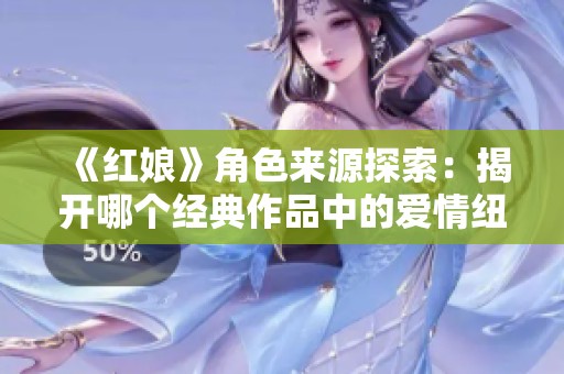 《红娘》角色来源探索：揭开哪个经典作品中的爱情纽带