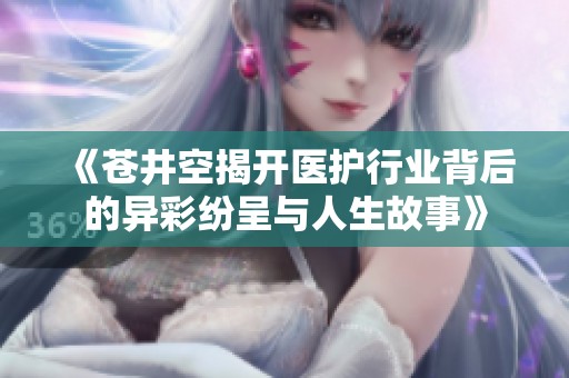 《苍井空揭开医护行业背后的异彩纷呈与人生故事》