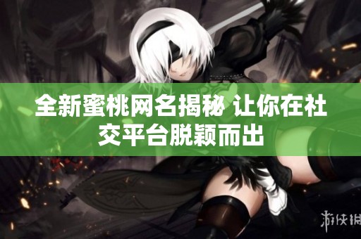 全新蜜桃网名揭秘 让你在社交平台脱颖而出