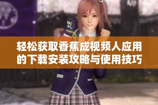轻松获取香蕉成视频人应用的下载安装攻略与使用技巧分享