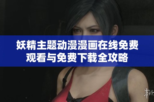 妖精主题动漫漫画在线免费观看与免费下载全攻略