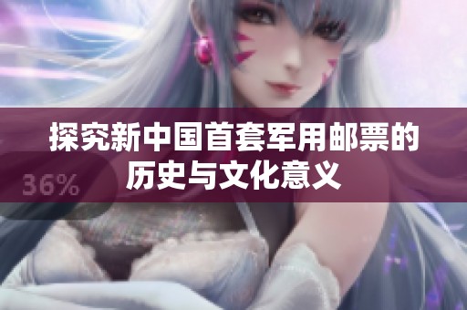探究新中国首套军用邮票的历史与文化意义
