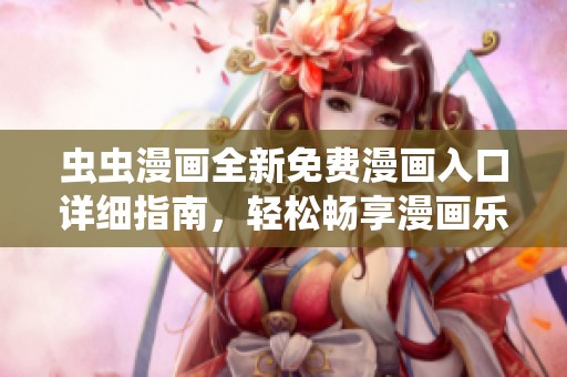 虫虫漫画全新免费漫画入口详细指南，轻松畅享漫画乐趣