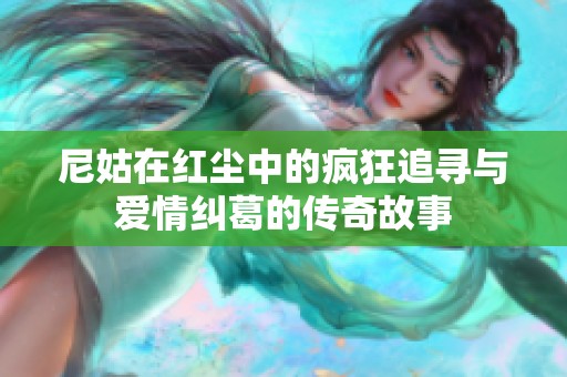 尼姑在红尘中的疯狂追寻与爱情纠葛的传奇故事