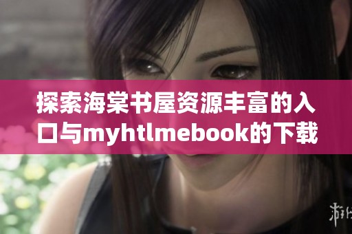 探索海棠书屋资源丰富的入口与myhtlmebook的下载指南