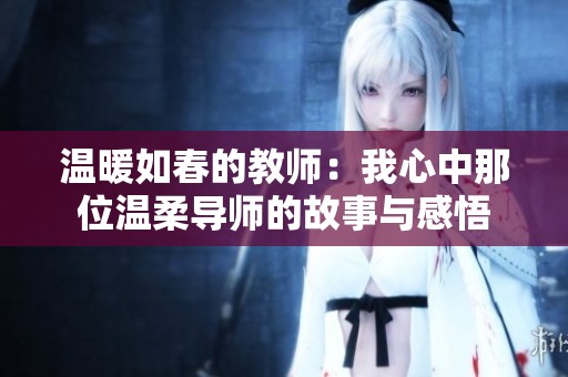 温暖如春的教师：我心中那位温柔导师的故事与感悟