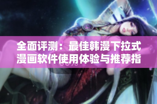 全面评测：最佳韩漫下拉式漫画软件使用体验与推荐指南