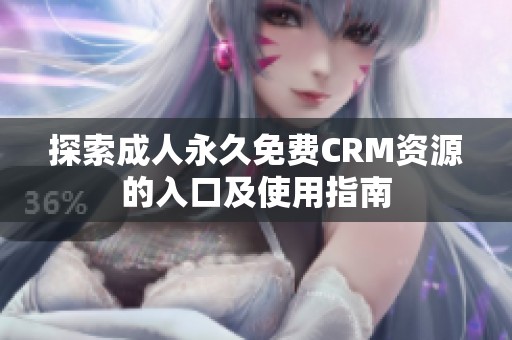 探索成人永久免费CRM资源的入口及使用指南